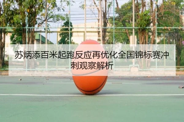 苏炳添百米起跑反应再优化全国锦标赛冲刺观察解析